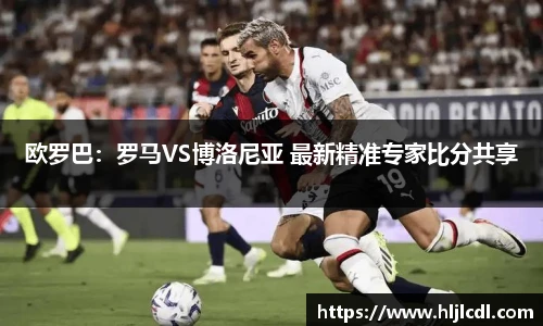 欧罗巴：罗马VS博洛尼亚 最新精准专家比分共享