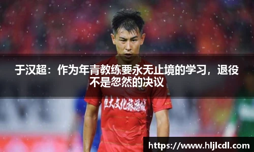 于汉超：作为年青教练要永无止境的学习，退役不是忽然的决议